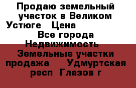 Продаю земельный участок в Великом Устюге › Цена ­ 2 500 000 - Все города Недвижимость » Земельные участки продажа   . Удмуртская респ.,Глазов г.